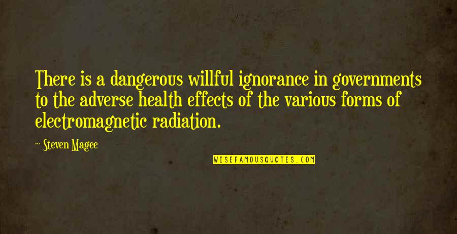 Radiation Effects Quotes By Steven Magee: There is a dangerous willful ignorance in governments