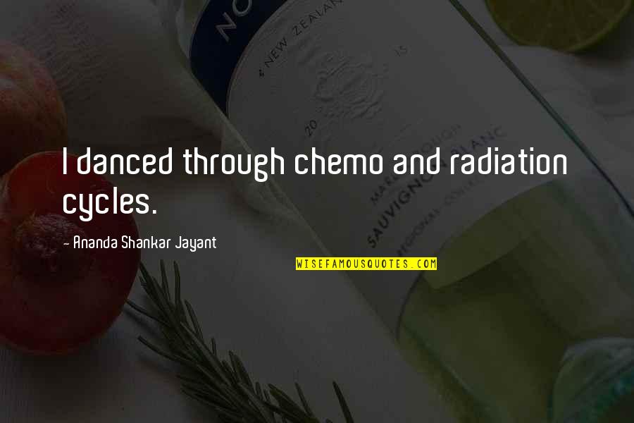 Radiation Quotes By Ananda Shankar Jayant: I danced through chemo and radiation cycles.