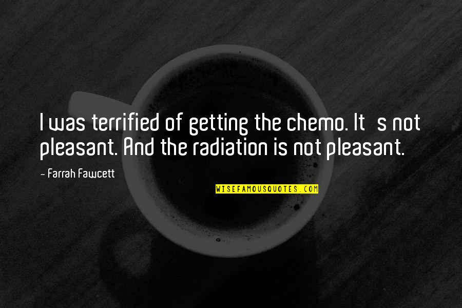 Radiation Quotes By Farrah Fawcett: I was terrified of getting the chemo. It's