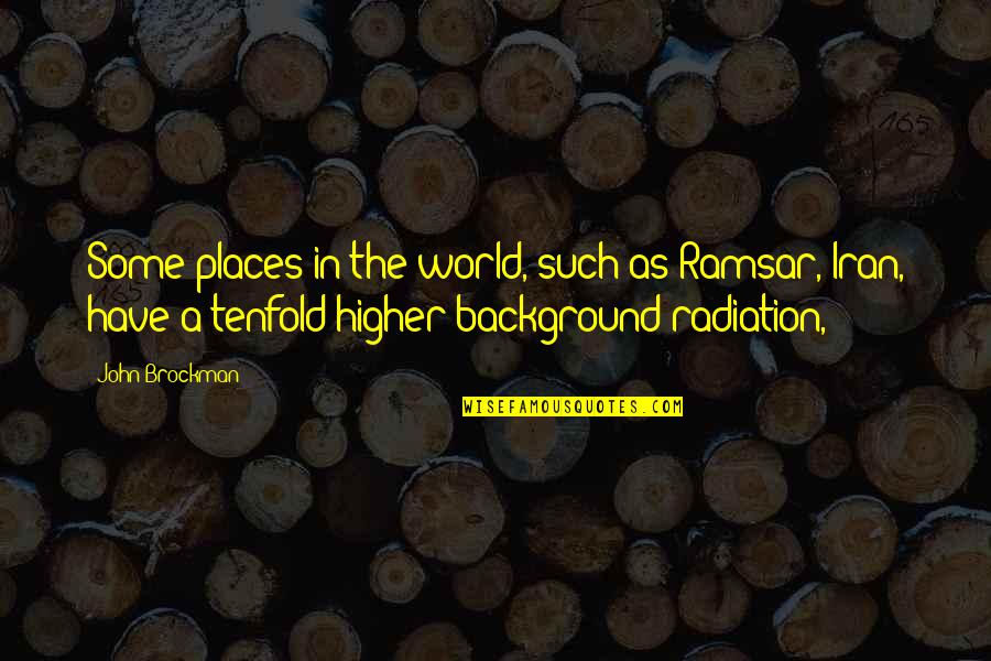 Radiation Quotes By John Brockman: Some places in the world, such as Ramsar,