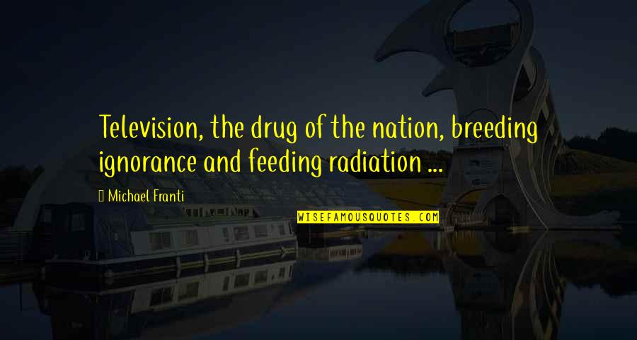 Radiation Quotes By Michael Franti: Television, the drug of the nation, breeding ignorance