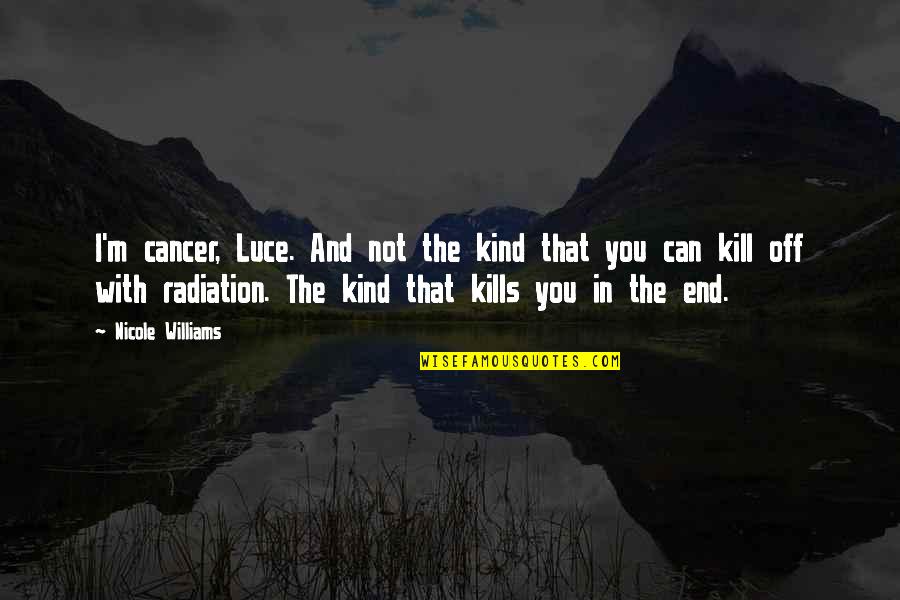 Radiation Quotes By Nicole Williams: I'm cancer, Luce. And not the kind that