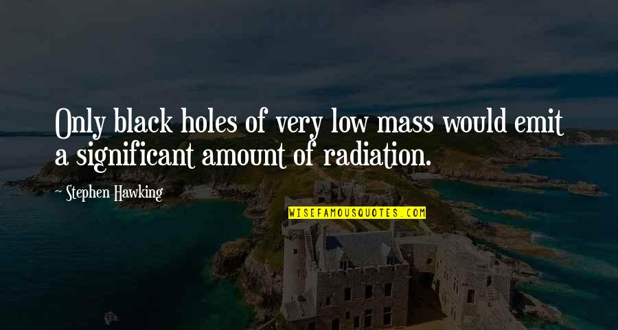 Radiation Quotes By Stephen Hawking: Only black holes of very low mass would