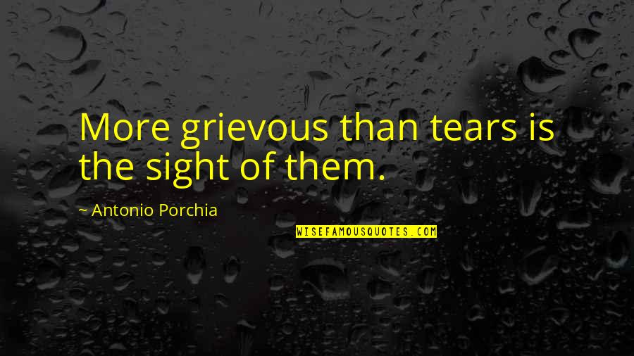 Radiations Quotes By Antonio Porchia: More grievous than tears is the sight of