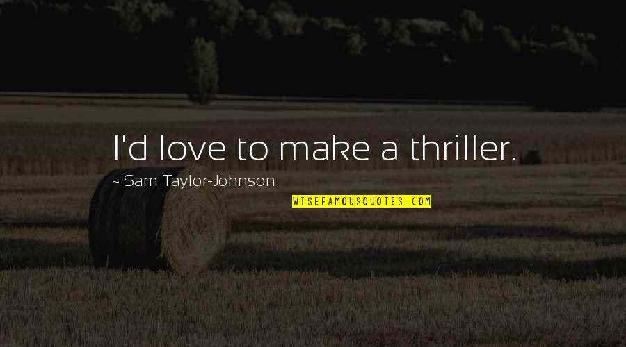 Radiations Tanks Quotes By Sam Taylor-Johnson: I'd love to make a thriller. Radiations Tanks Quotes By Sam Taylor-Johnson: I'd love to make a thriller.