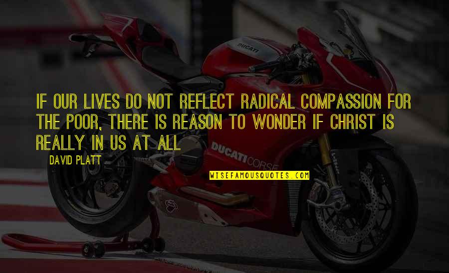 Radical Compassion Quotes By David Platt: If our lives do not reflect radical compassion