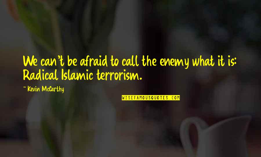 Radical Islamic Quotes By Kevin McCarthy: We can't be afraid to call the enemy