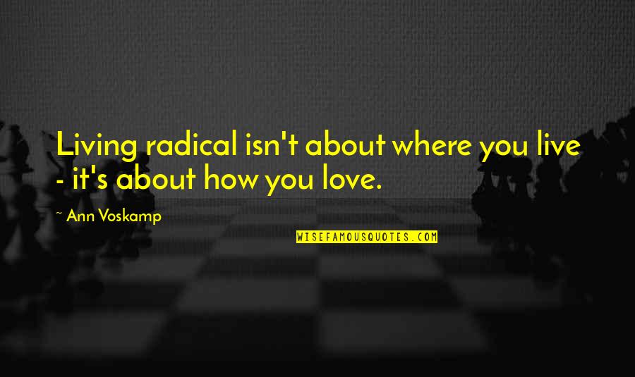 Radical Love Quotes By Ann Voskamp: Living radical isn't about where you live -