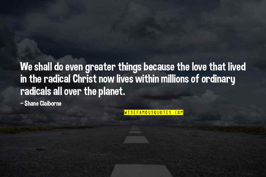 Radical Love Quotes By Shane Claiborne: We shall do even greater things because the