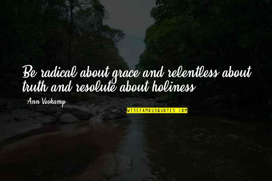 Radical Quotes By Ann Voskamp: Be radical about grace and relentless about truth