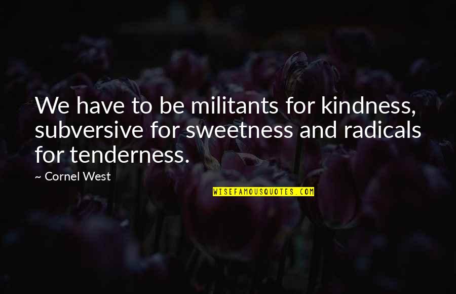 Radical Quotes By Cornel West: We have to be militants for kindness, subversive