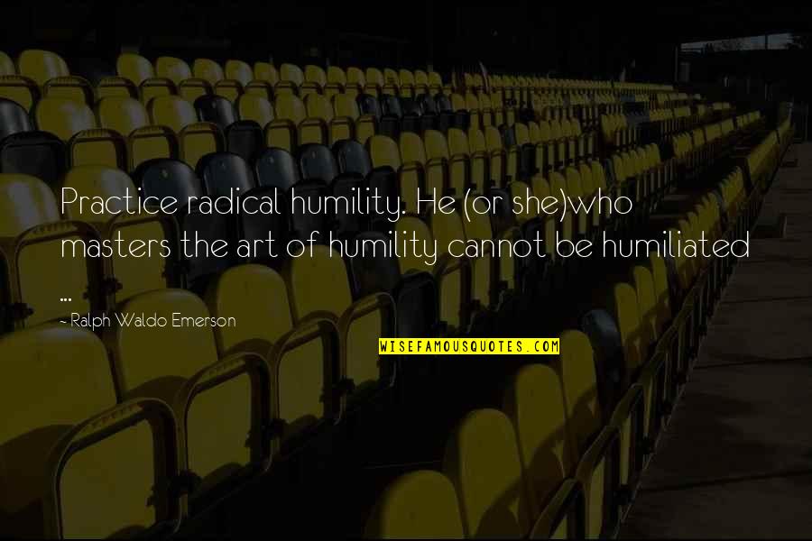Radical Quotes By Ralph Waldo Emerson: Practice radical humility. He (or she)who masters the