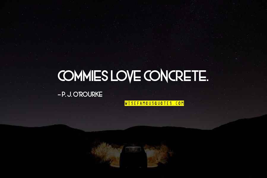 Radical Reconstruction Quotes By P. J. O'Rourke: Commies love concrete. Radical Reconstruction Quotes By P. J. O'Rourke: Commies love concrete.