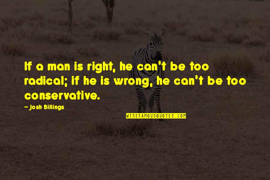 Radical Right Quotes By Josh Billings: If a man is right, he can't be Radical Right Quotes By Josh Billings: If a man is right, he can't be