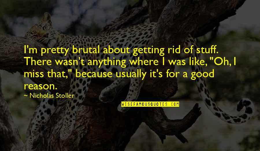 Radical Sr3 Quotes By Nicholas Stoller: I'm pretty brutal about getting rid of stuff. Radical Sr3 Quotes By Nicholas Stoller: I'm pretty brutal about getting rid of stuff.
