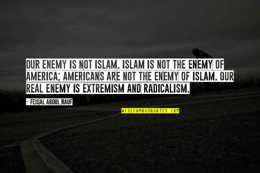 Radicalism Quotes By Feisal Abdul Rauf: Our enemy is not Islam. Islam is not