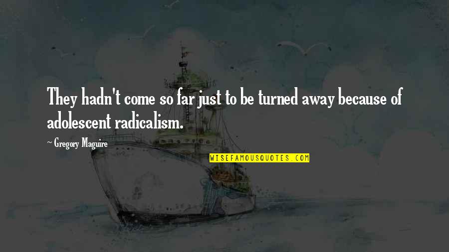 Radicalism Quotes By Gregory Maguire: They hadn't come so far just to be