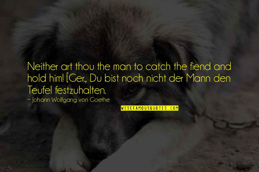 Radicalized Quotes By Johann Wolfgang Von Goethe: Neither art thou the man to catch the