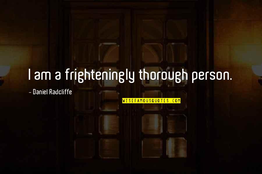 Radicalized Synonyms Quotes By Daniel Radcliffe: I am a frighteningly thorough person.