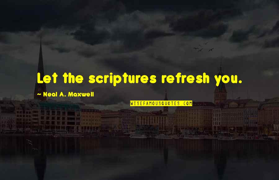 Radicalizer Quotes By Neal A. Maxwell: Let the scriptures refresh you.