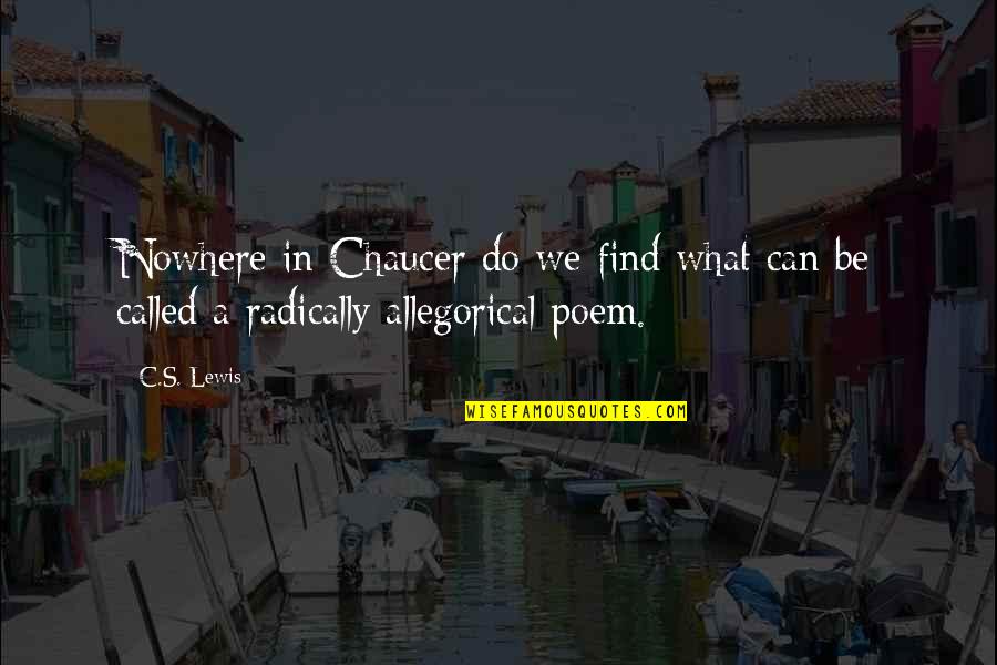 Radically Quotes By C.S. Lewis: Nowhere in Chaucer do we find what can