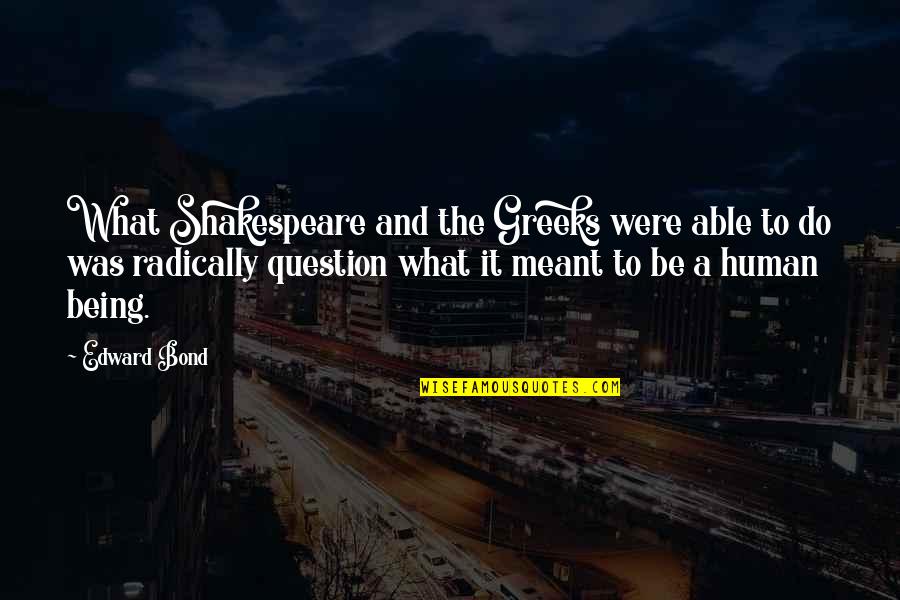 Radically Quotes By Edward Bond: What Shakespeare and the Greeks were able to