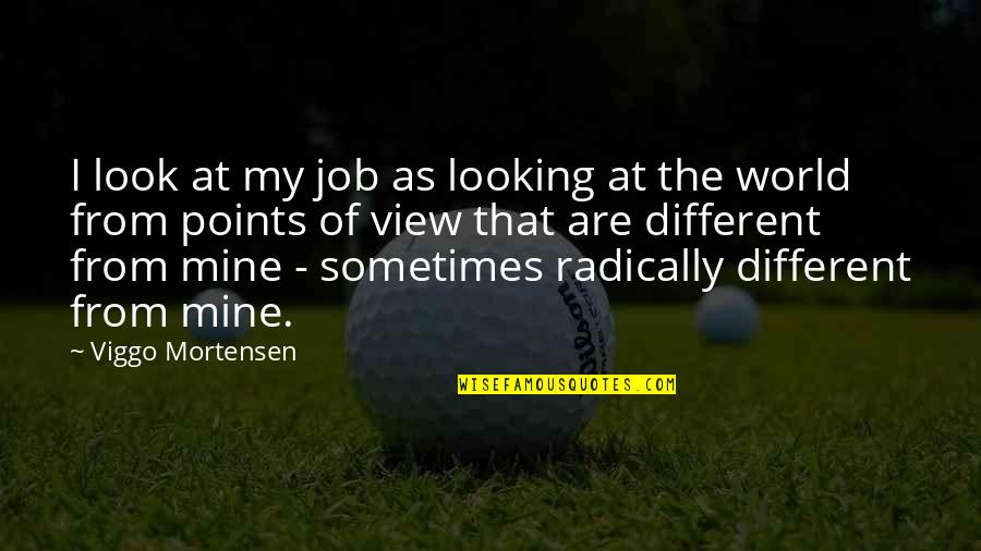 Radically Quotes By Viggo Mortensen: I look at my job as looking at