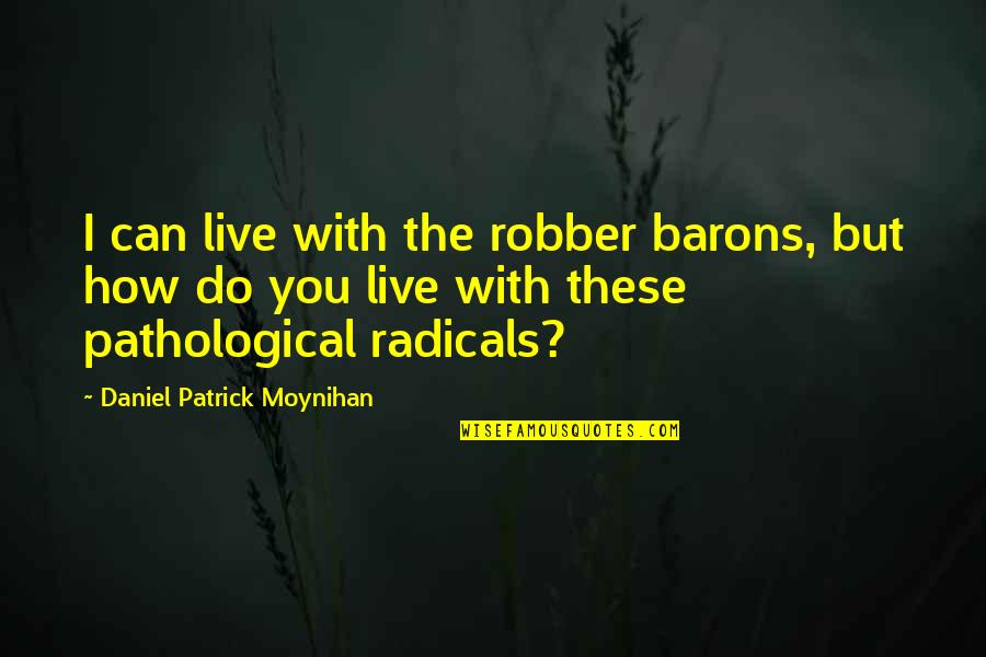 Radicals Quotes By Daniel Patrick Moynihan: I can live with the robber barons, but