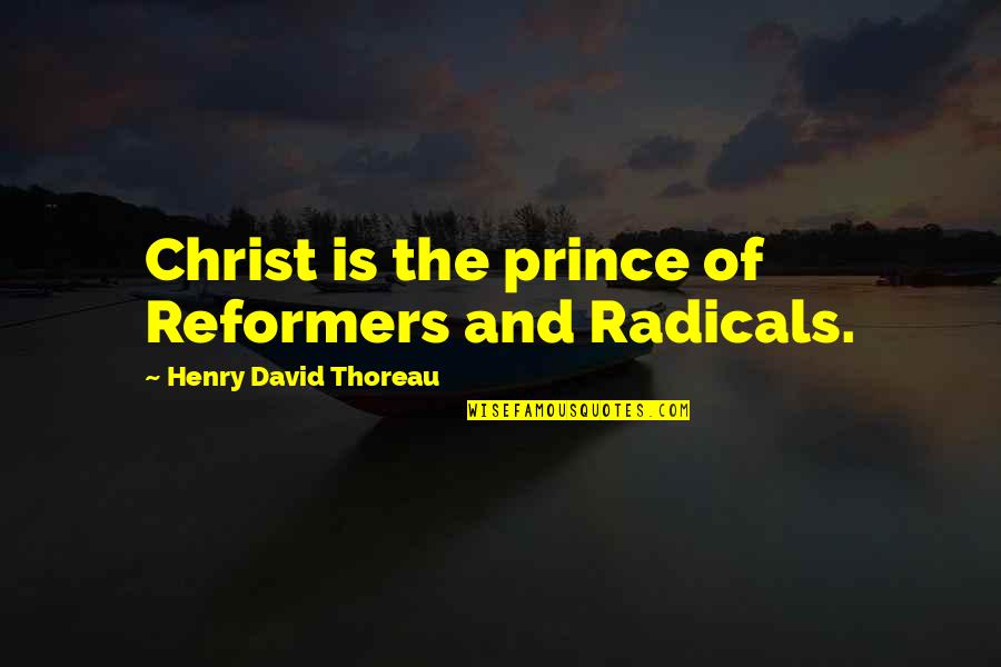 Radicals Quotes By Henry David Thoreau: Christ is the prince of Reformers and Radicals.