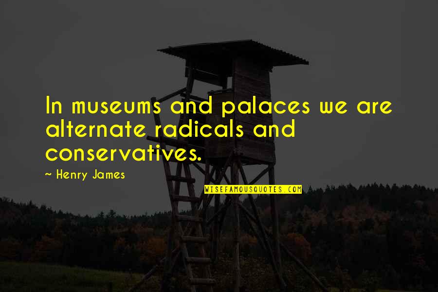 Radicals Quotes By Henry James: In museums and palaces we are alternate radicals
