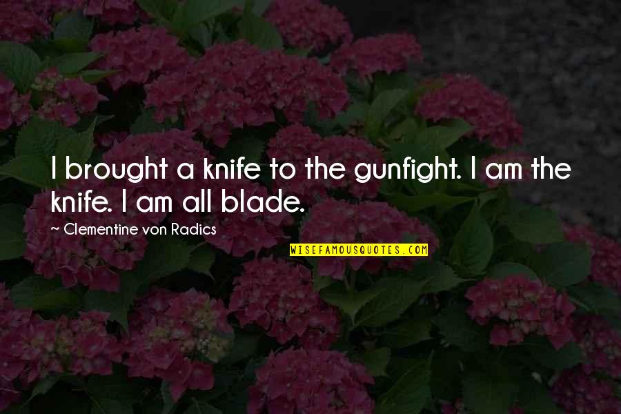 Radics Quotes By Clementine Von Radics: I brought a knife to the gunfight. I Radics Quotes By Clementine Von Radics: I brought a knife to the gunfight. I