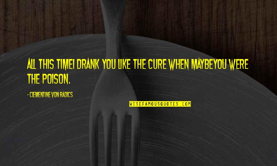 Radics Quotes By Clementine Von Radics: All this timeI drank you like the cure Radics Quotes By Clementine Von Radics: All this timeI drank you like the cure