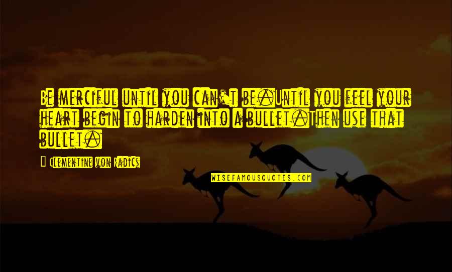 Radics Quotes By Clementine Von Radics: Be merciful until you can't be.Until you feel Radics Quotes By Clementine Von Radics: Be merciful until you can't be.Until you feel