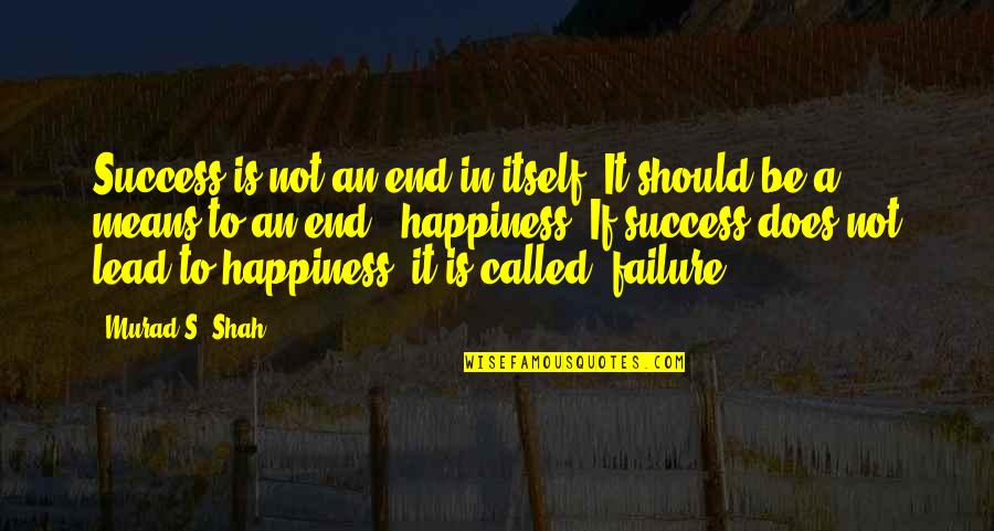 Radics Quotes By Murad S. Shah: Success is not an end in itself. It Radics Quotes By Murad S. Shah: Success is not an end in itself. It