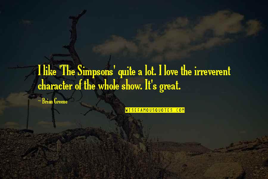 Radieux Radio Quotes By Brian Greene: I like 'The Simpsons' quite a lot. I Radieux Radio Quotes By Brian Greene: I like 'The Simpsons' quite a lot. I