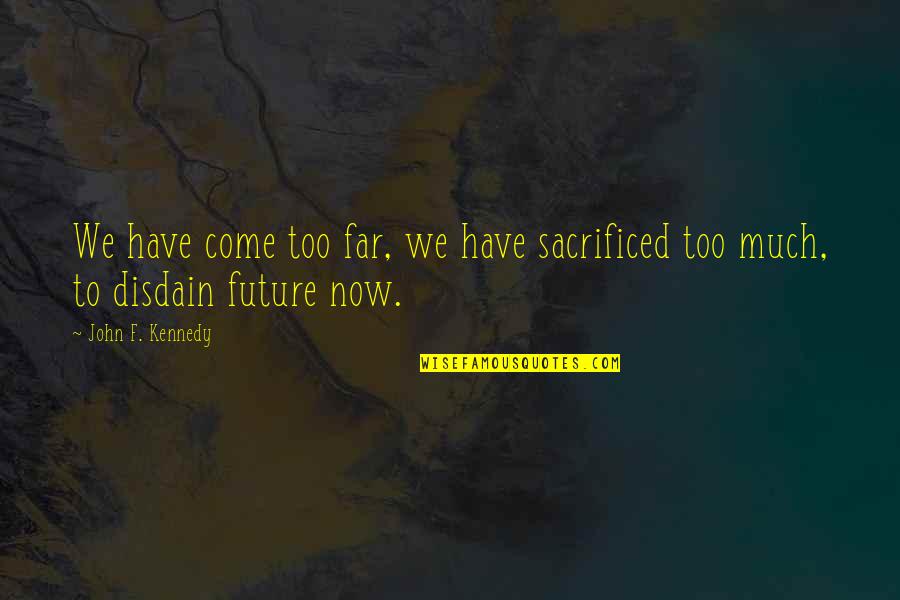 Radieux Synonyme Quotes By John F. Kennedy: We have come too far, we have sacrificed