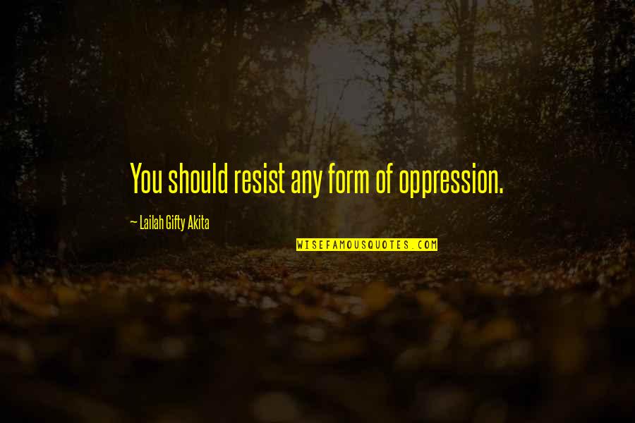 Radifera Quotes By Lailah Gifty Akita: You should resist any form of oppression. Radifera Quotes By Lailah Gifty Akita: You should resist any form of oppression.