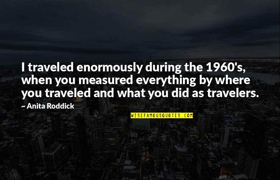 Radii Quotes By Anita Roddick: I traveled enormously during the 1960's, when you Radii Quotes By Anita Roddick: I traveled enormously during the 1960's, when you