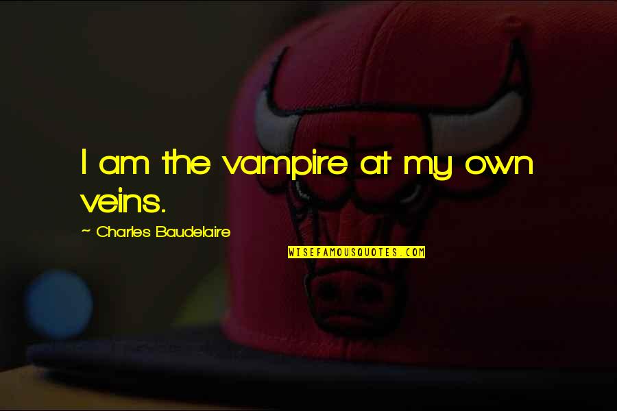 Radikaler Konstruktivismus Quotes By Charles Baudelaire: I am the vampire at my own veins. Radikaler Konstruktivismus Quotes By Charles Baudelaire: I am the vampire at my own veins.