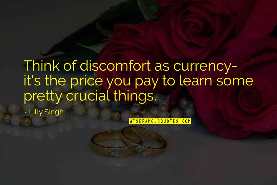 Radimo Udarnicki Quotes By Lilly Singh: Think of discomfort as currency- it's the price