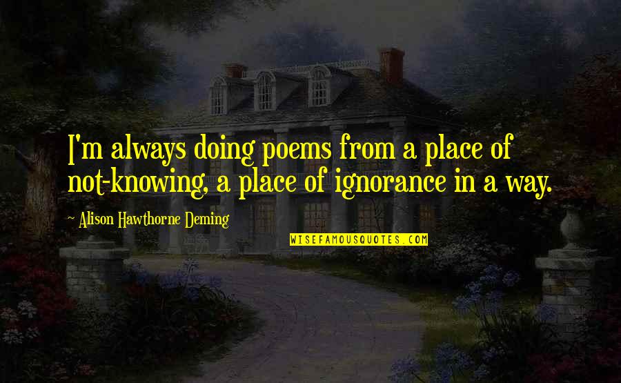 Radinsky Stacey Quotes By Alison Hawthorne Deming: I'm always doing poems from a place of