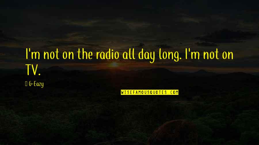 Radio And Tv Quotes By G-Eazy: I'm not on the radio all day long.