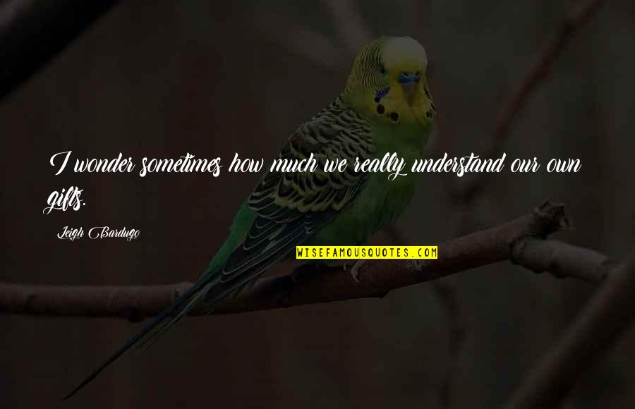 Radio Dibley Quotes By Leigh Bardugo: I wonder sometimes how much we really understand