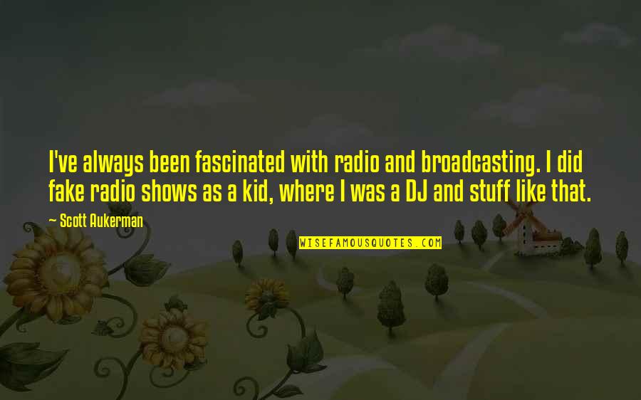 Radio Dj Quotes By Scott Aukerman: I've always been fascinated with radio and broadcasting. Radio Dj Quotes By Scott Aukerman: I've always been fascinated with radio and broadcasting.