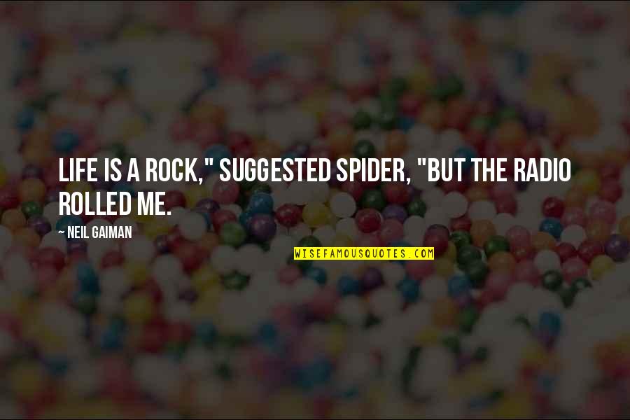 Radio Life Quotes By Neil Gaiman: Life is a rock," suggested Spider, "but the