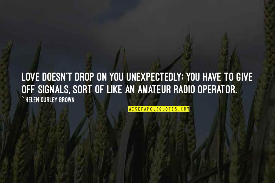 Radio Operator Quotes By Helen Gurley Brown: Love doesn't drop on you unexpectedly; you have