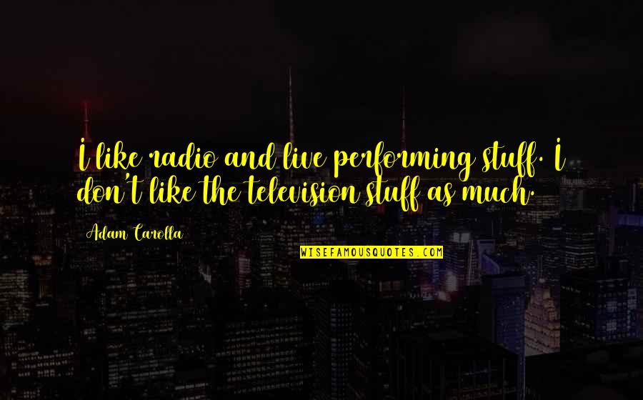 Radio Quotes By Adam Carolla: I like radio and live performing stuff. I