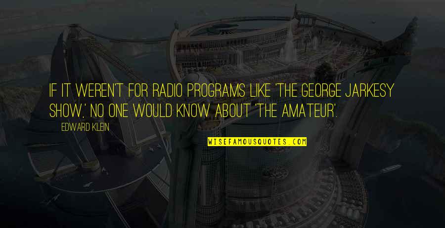 Radio Quotes By Edward Klein: If it weren't for radio programs like 'The