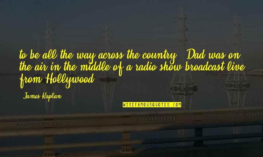 Radio Show Quotes By James Kaplan: to be all the way across the country. Radio Show Quotes By James Kaplan: to be all the way across the country.