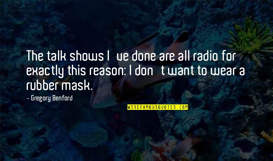 Radio Shows Quotes By Gregory Benford: The talk shows I've done are all radio Radio Shows Quotes By Gregory Benford: The talk shows I've done are all radio